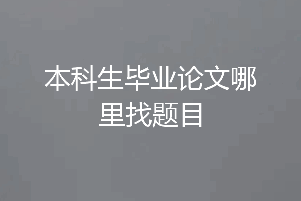 本科生毕业论文哪里找题目
