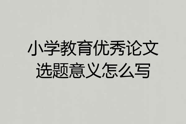 小学教育优秀论文选题意义怎么写