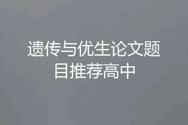 遗传与优生论文题目推荐高中