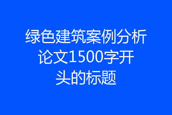 绿色建筑案例分析论文1500字开头的标题