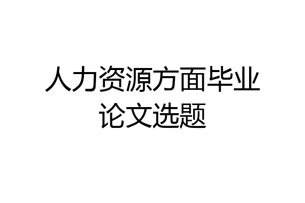 人力资源方面毕业论文选题