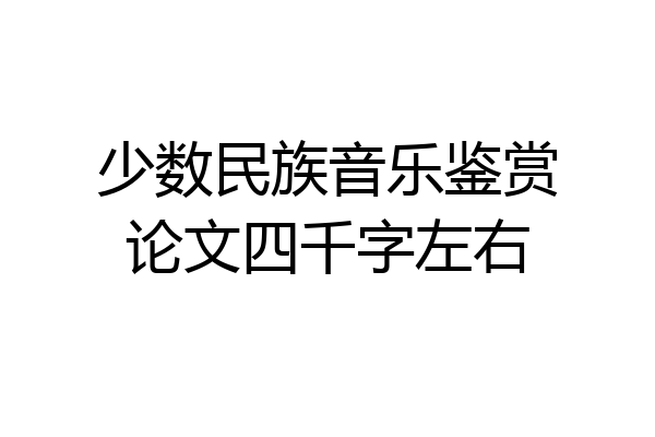 少数民族音乐鉴赏论文四千字左右
