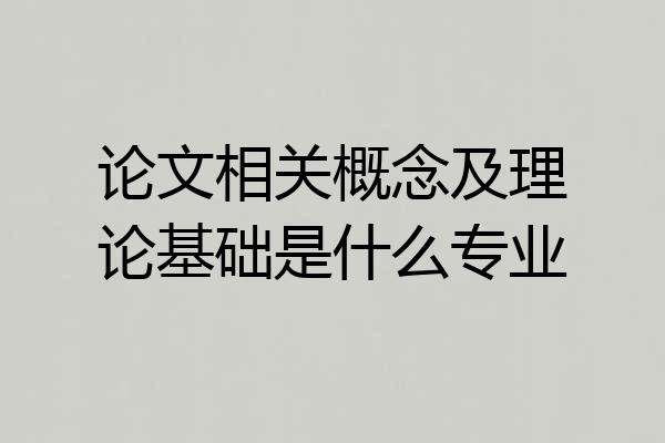 论文相关概念及理论基础是什么专业