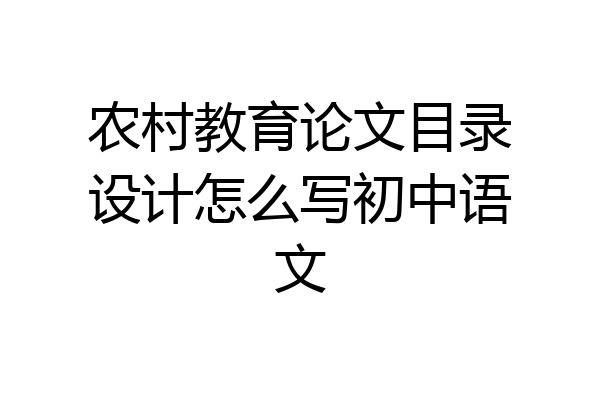 农村教育论文目录设计怎么写初中语文