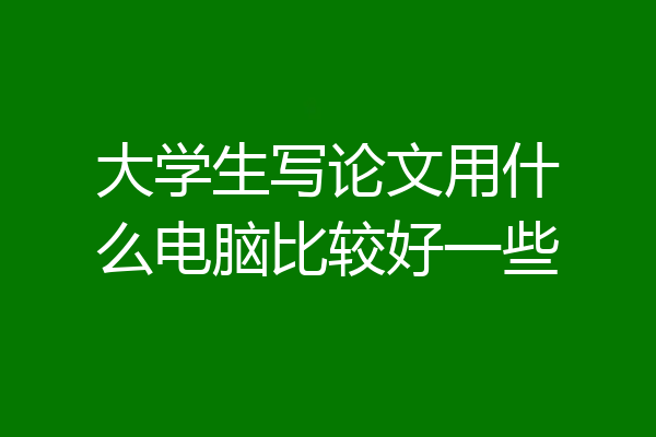 大学生写论文用什么电脑比较好一些