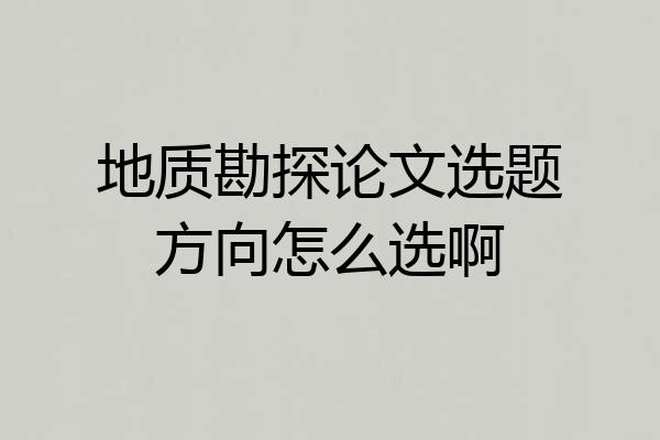 地质勘探论文选题方向怎么选啊