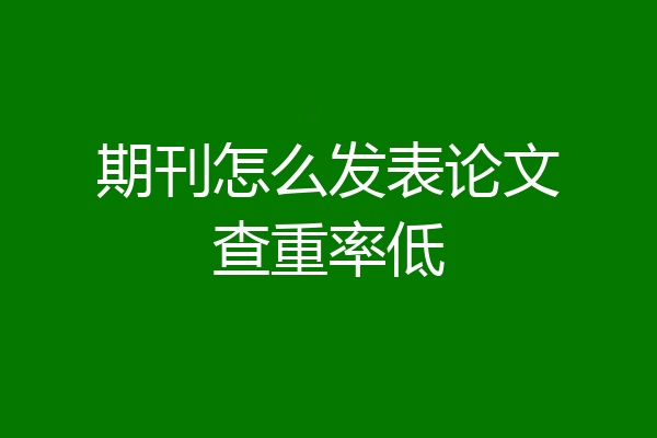 期刊怎么发表论文查重率低