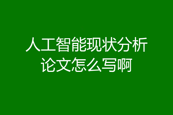 人工智能现状分析论文怎么写啊