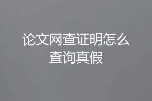 论文网查证明怎么查询真假