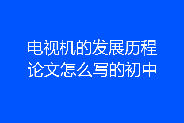 电视机的发展历程论文怎么写的初中