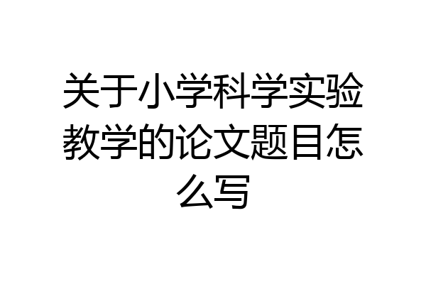 关于小学科学实验教学的论文题目怎么写