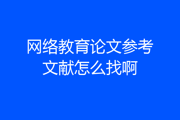 网络教育论文参考文献怎么找啊