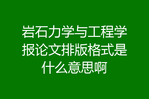 岩石力学与工程学报论文排版格式是什么意思啊