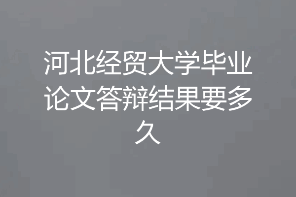 河北经贸大学毕业论文答辩结果要多久