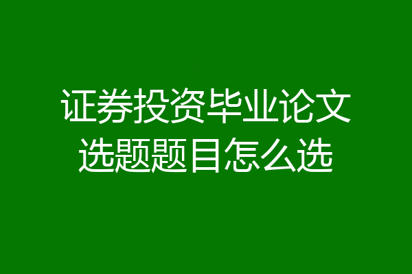 证券投资毕业论文选题题目怎么选