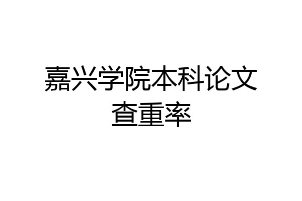 嘉兴学院本科论文查重率