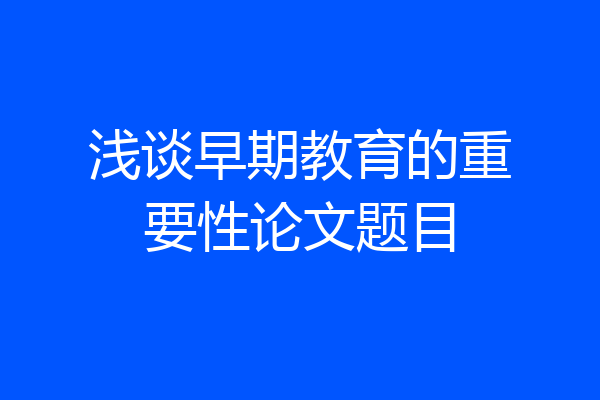 浅谈早期教育的重要性论文题目