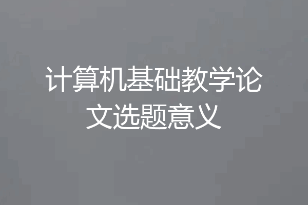 计算机基础教学论文选题意义