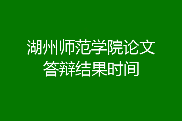 湖州师范学院论文答辩结果时间