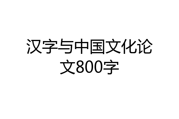 汉字与中国文化论文800字