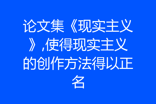 论文集《现实主义》,使得现实主义的创作方法得以正名