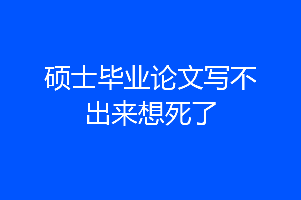 硕士毕业论文写不出来想死了