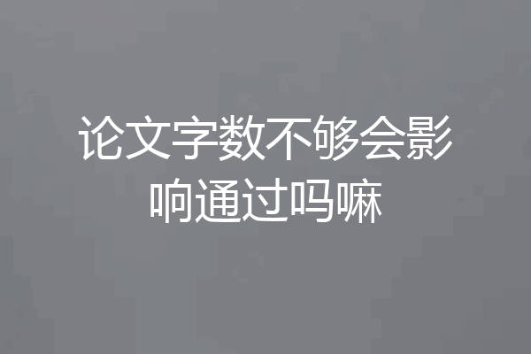 论文字数不够会影响通过吗嘛
