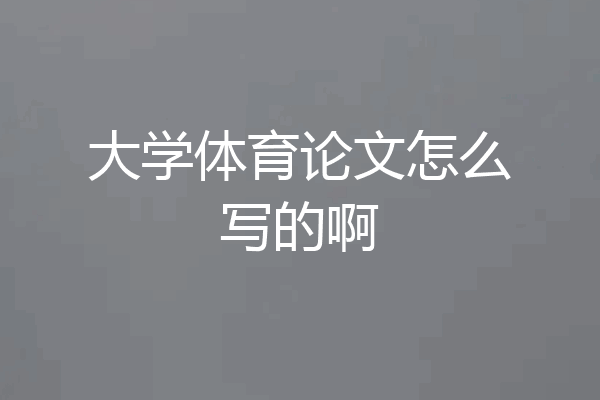 大学体育论文怎么写的啊