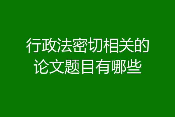 行政法密切相关的论文题目有哪些
