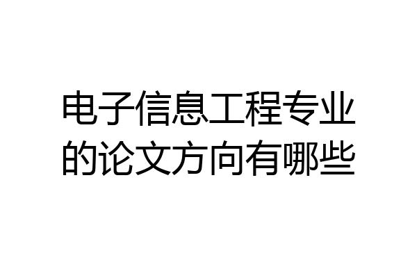 电子信息工程专业的论文方向有哪些