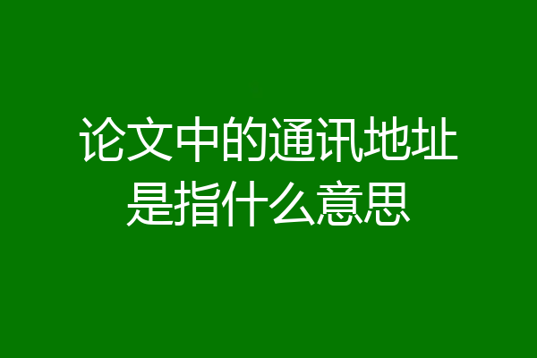 论文中的通讯地址是指什么意思
