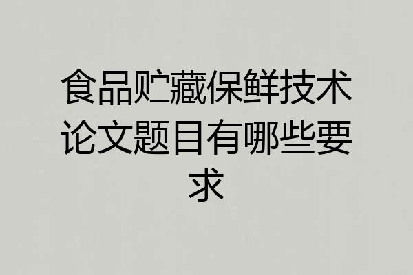 食品贮藏保鲜技术论文题目有哪些要求