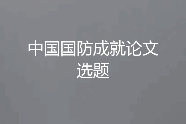 中国国防成就论文选题