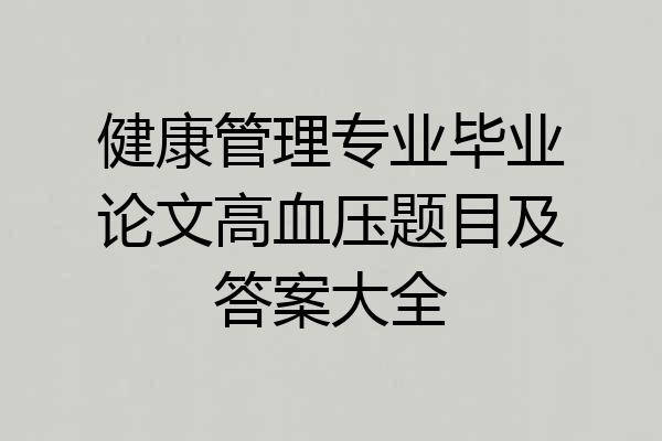 健康管理专业毕业论文高血压题目及答案大全