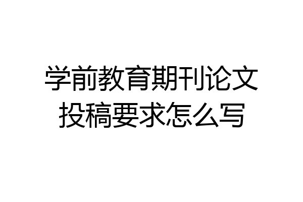 学前教育期刊论文投稿要求怎么写