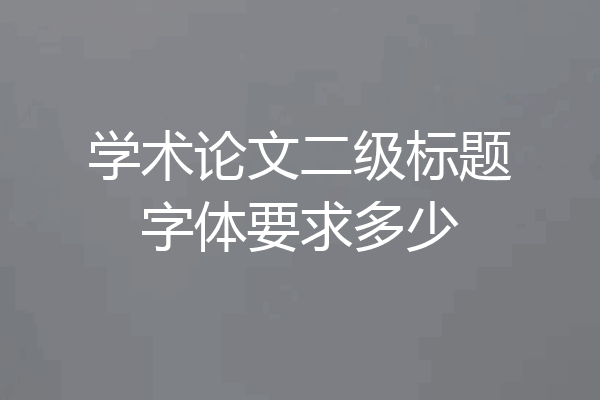 学术论文二级标题字体要求多少