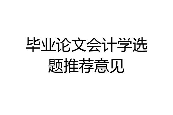 毕业论文会计学选题推荐意见