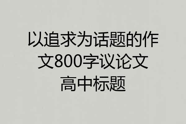 以追求为话题的作文800字议论文高中标题