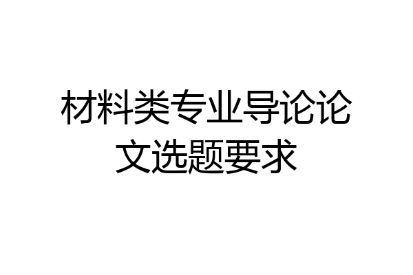 材料类专业导论论文选题要求