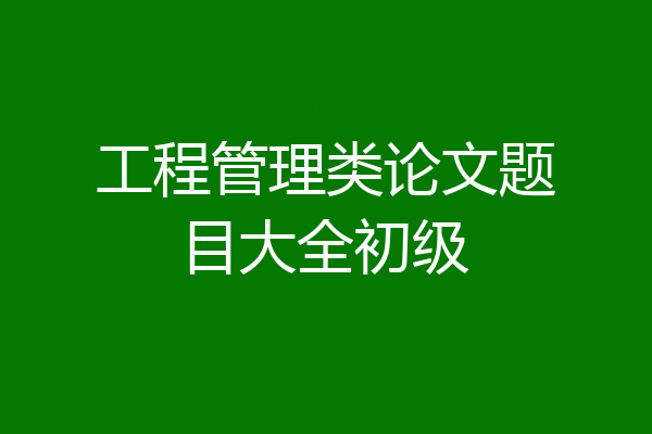 工程管理类论文题目大全初级