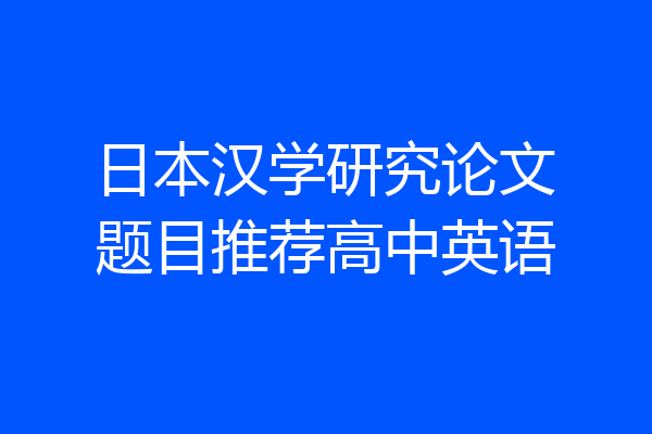 日本汉学研究论文题目推荐高中英语