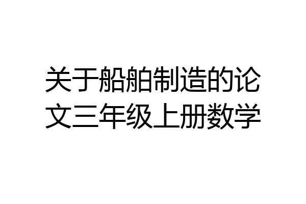 关于船舶制造的论文三年级上册数学