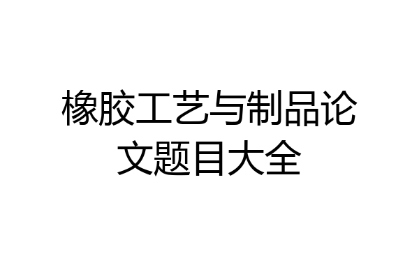 橡胶工艺与制品论文题目大全