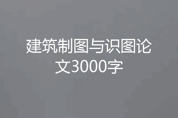 建筑制图与识图论文3000字