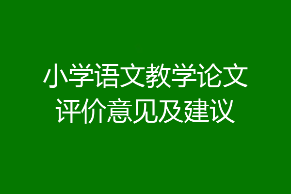 小学语文教学论文评价意见及建议