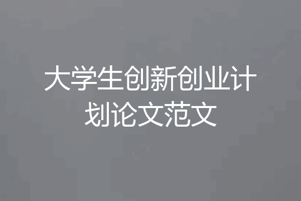 大学生创新创业计划论文范文