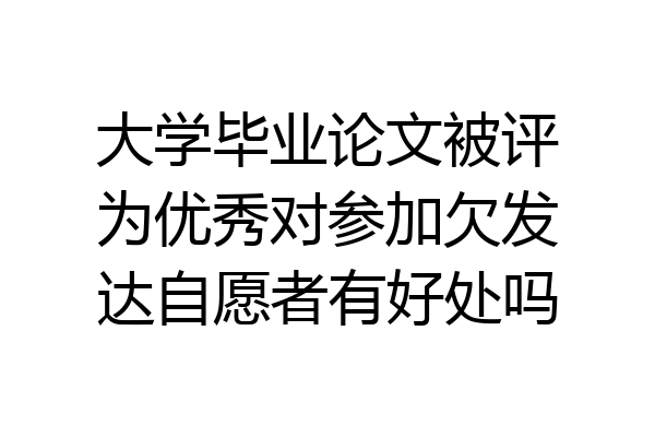大学毕业论文被评为优秀对参加欠发达自愿者有好处吗