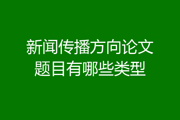 新闻传播方向论文题目有哪些类型