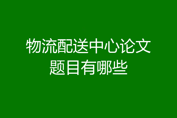 物流配送中心论文题目有哪些