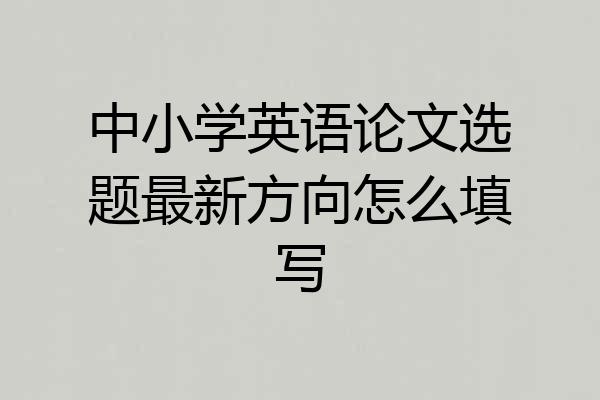 中小学英语论文选题最新方向怎么填写